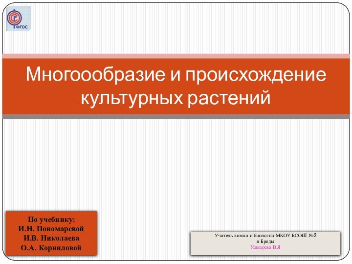 Многоообразие и происхождение культурных растений По учебнику: И.Н. Пономаревой И.В. НиколаеваО.А. Корниловой