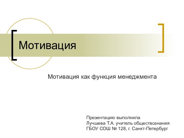 МотивацияМотивация как функция менеджментаПрезентацию выполнилаЛучшева Т.А. учитель обществознания ГБОУ СОШ № 128, г. Санкт-Петербург