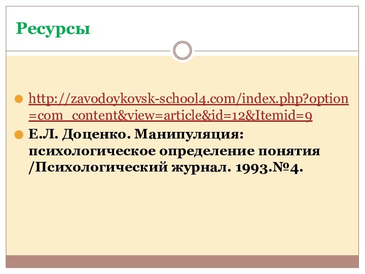 Ресурсыhttp://zavodoykovsk-school4.com/index.php?option=com_content&view=article&id=12&Itemid=9Е.Л. Доценко. Манипуляция: психологическое определение понятия /Психологический журнал. 1993.№4.