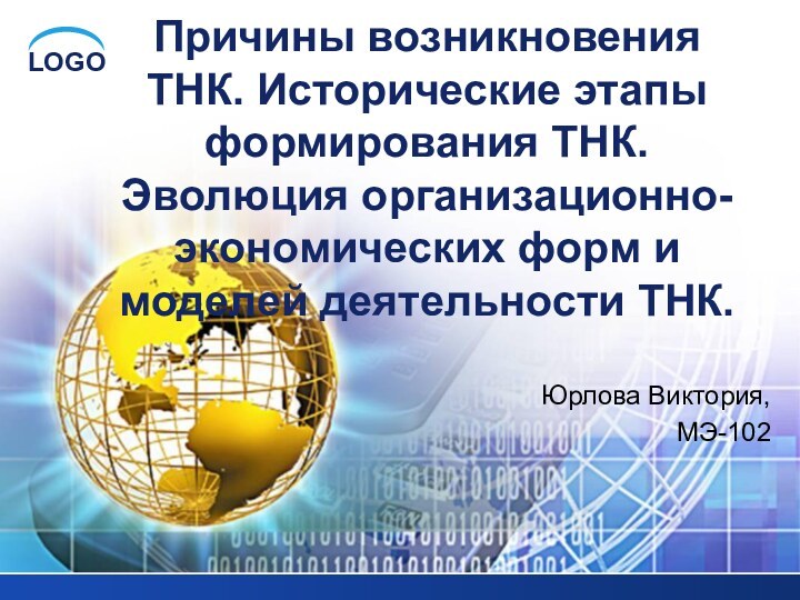 Юрлова Виктория,МЭ-102Причины возникновения ТНК. Исторические этапы формирования ТНК. Эволюция организационно-экономических форм и моделей деятельности ТНК.