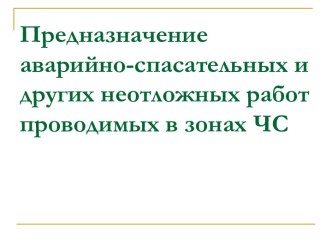 Предназначение аварийно-спасательных и других неотложных работ проводимых в зонах ЧС