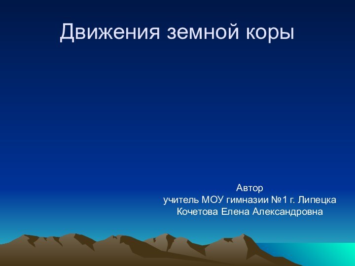 Движения земной корыАвторучитель МОУ гимназии №1 г. ЛипецкаКочетова Елена Александровна