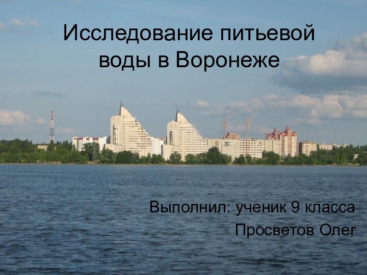 Исследование питьевой воды в ВоронежеВыполнил: ученик 9 классаПросветов Олег