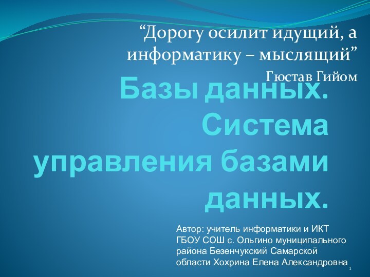 Базы данных.  Система управления базами данных.“Дорогу осилит идущий, а информатику –