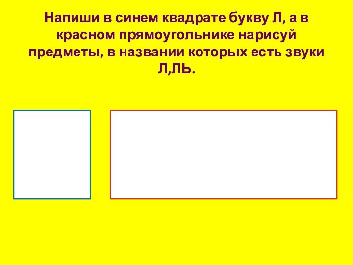 Напиши в синем квадрате букву Л, а в красном прямоугольнике нарисуй предметы,