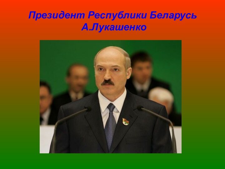 Президент Республики Беларусь  А.Лукашенко