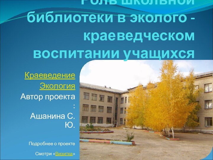 Роль школьной библиотеки в эколого -краеведческом воспитании учащихсяКраеведение ЭкологияАвтор проекта :Ашанина С.Ю.Подробнее