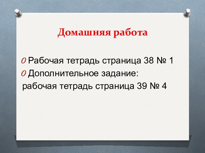 Домашняя работаРабочая тетрадь страница 38 № 1Дополнительное задание:рабочая тетрадь страница 39 № 4