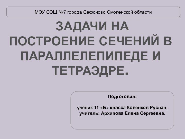 ЗАДАЧИ НА ПОСТРОЕНИЕ СЕЧЕНИЙ В ПАРАЛЛЕЛЕПИПЕДЕ И ТЕТРАЭДРЕ.МОУ СОШ №7