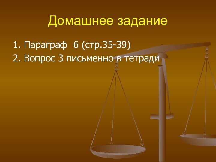 Домашнее задание1. Параграф 6 (стр.35-39)2. Вопрос 3 письменно в тетради