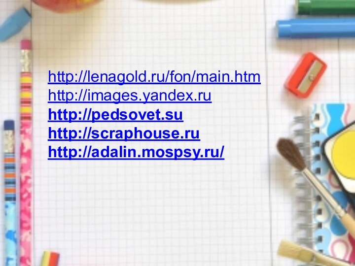 http://lenagold.ru/fon/main.htmhttp://images.yandex.ruhttp://pedsovet.suhttp://scraphouse.ruhttp://adalin.mospsy.ru/