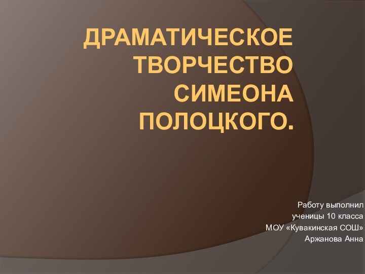 ДРАМАТИЧЕСКОЕ ТВОРЧЕСТВО СИМЕОНА ПОЛОЦКОГО.Работу выполнилученицы 10 классаМОУ «Кувакинская СОШ»Аржанова Анна