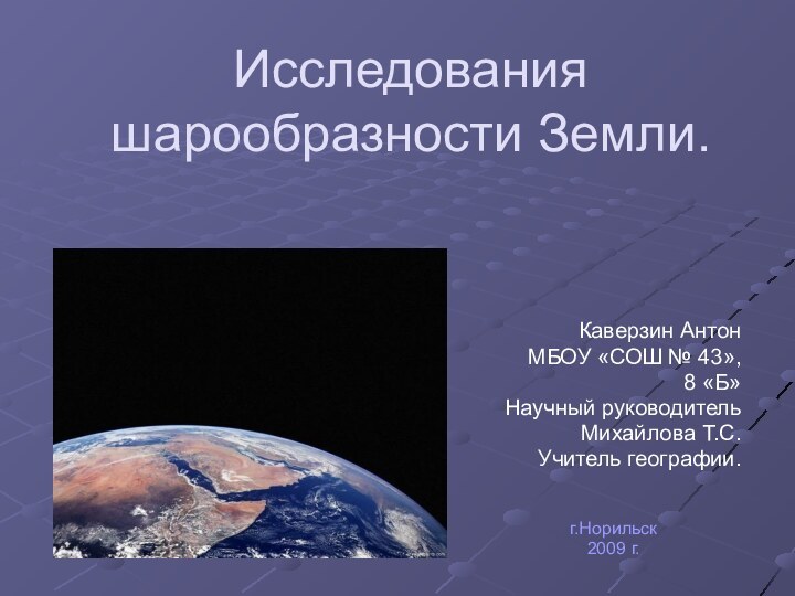 Исследования шарообразности Земли.Каверзин АнтонМБОУ «СОШ № 43», 8 «Б»Научный руководитель Михайлова Т.С.