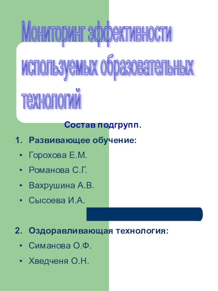 Мониторинг эффективности  используемых образовательных  технологийСостав подгрупп.Развивающее обучение:Горохова Е.М.Романова С.Г.Вахрушина А.В.Сысоева И.А.Оздоравливающая технология:Симанова О.Ф.Хведченя О.Н.