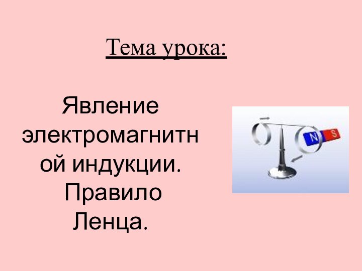 Явление электромагнитной индукции. Правило Ленца.Тема урока: