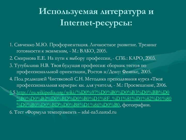 Используемая литература и Internet-ресурсы:1. Савченко М.Ю. Профориентация. Личностное развитие. Тренинг готовности к