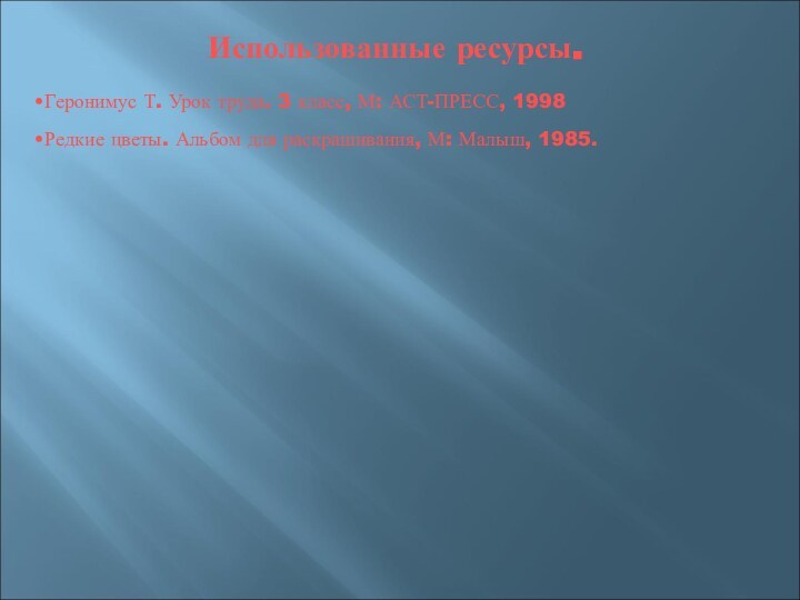 Использованные ресурсы.Геронимус Т. Урок труда. 3 класс, М: АСТ-ПРЕСС, 1998Редкие цветы. Альбом