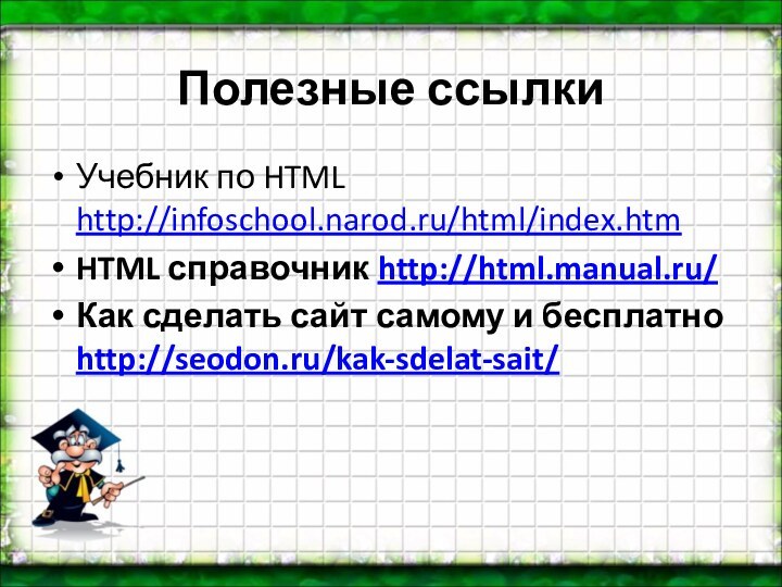 Полезные ссылкиУчебник по HTML http://infoschool.narod.ru/html/index.htmHTML справочник http://html.manual.ru/Как сделать сайт самому и бесплатно http://seodon.ru/kak-sdelat-sait/