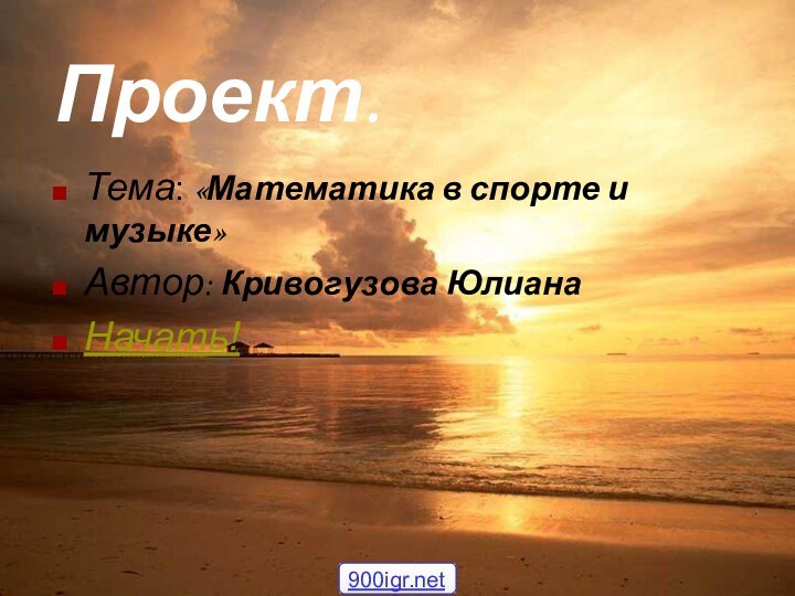 Проект.Тема: «Математика в спорте и музыке»Автор: Кривогузова ЮлианаНачать!