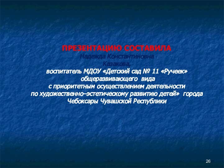 ПРЕЗЕНТАЦИЮ СОСТАВИЛАНадежда Константиновна Казакова, воспитатель МДОУ «Детский сад № 11 «Ручеек» общеразвивающего