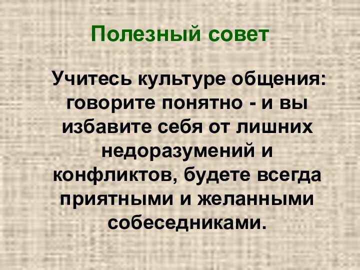 Полезный совет	Учитесь культуре общения: говорите понятно - и вы избавите себя от