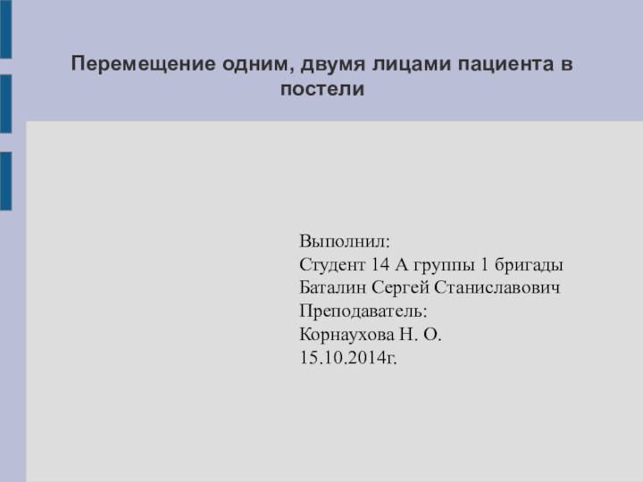 Перемещение одним, двумя лицами пациента в постелиВыполнил:Студент 14 А группы 1 бригадыБаталин