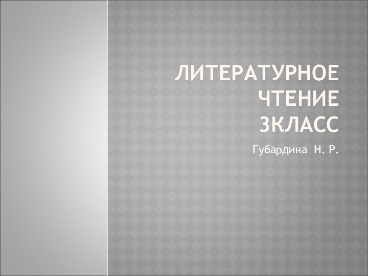 ЛИТЕРАТУРНОЕ ЧТЕНИЕ 3КЛАССГубардина Н. Р.