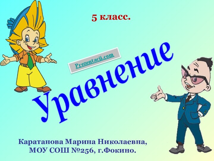 5 класс.УравнениеКаратанова Марина Николаевна,МОУ СОШ №256, г.Фокино.Prezentacii.com