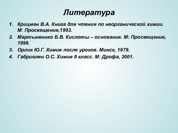 ЛитератураКрицман В.А. Книга для чтения по неорганической химии. М: Просвещение,1993.Мартыненнко Б.В. Кислоты