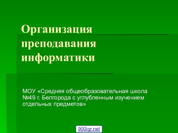 Организация преподавания информатикиМОУ «Средняя общеобразовательная школа №49 г. Белгорода с углубленным изучением отдельных предметов»