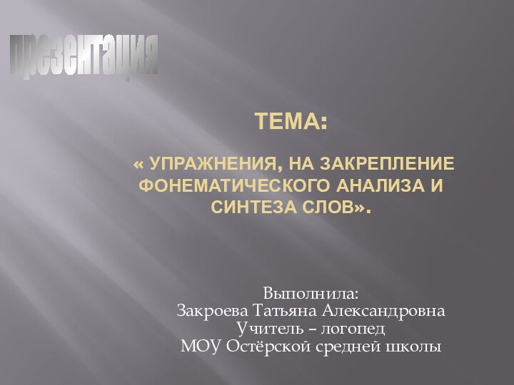 Тема:   « Упражнения, на закрепление фонематического анализа и синтеза слов».Выполнила:Закроева