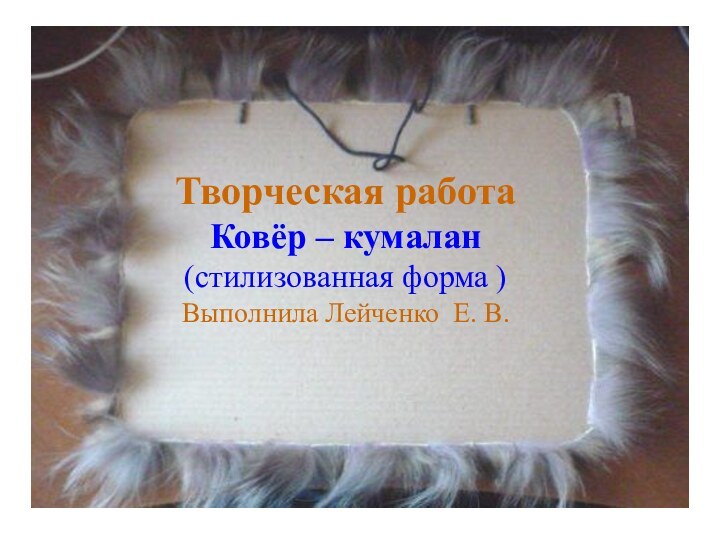 Творческая работа  Ковёр – кумалан (стилизованная форма ) Выполнила студентка 5