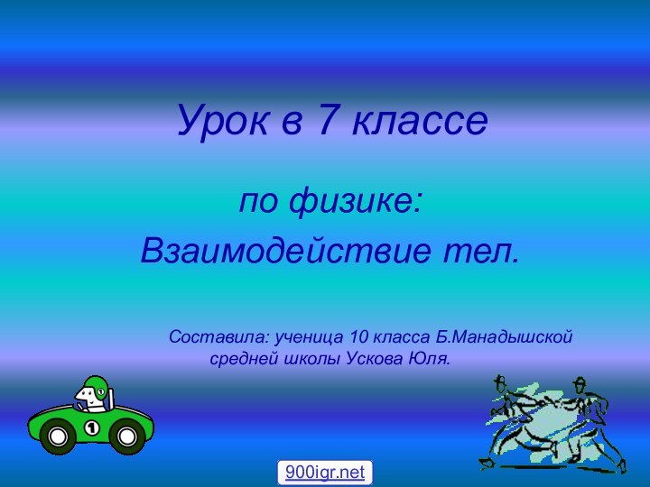 Урок в 7 классепо физике:Взаимодействие тел.