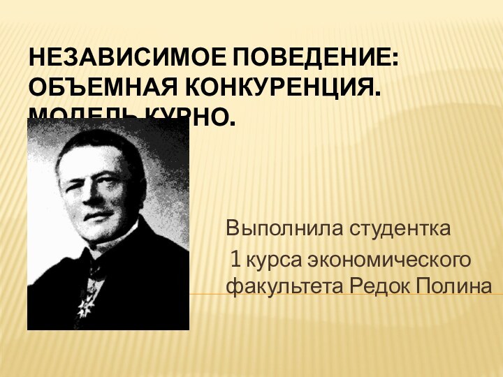 Независимое поведение: объемная конкуренция. Модель Курно.Выполнила студентка 1 курса экономического факультета Редок Полина