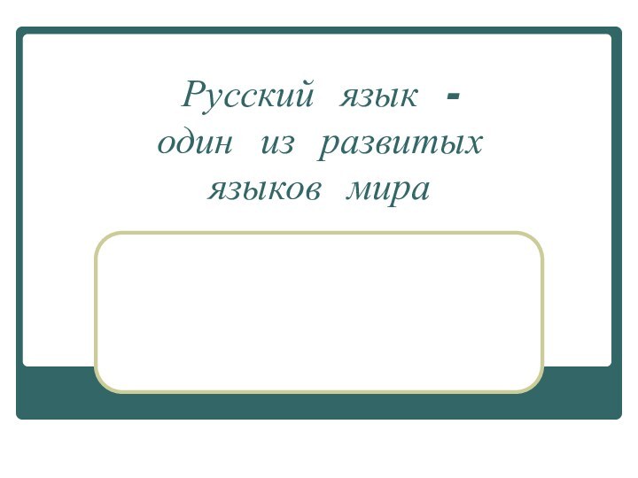 Русский язык -  один из развитых  языков мира