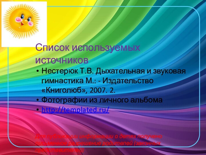 Список используемых источниковНестерюк Т.В. Дыхательная и звуковая гимнастика М.: - Издательство «Книголюб»,