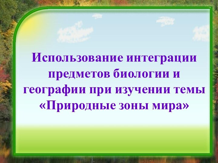 Использование интеграции предметов биологии и географии при изучении темы «Природные зоны мира»