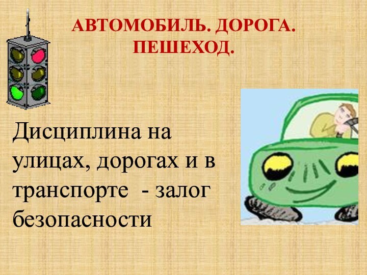 АВТОМОБИЛЬ. ДОРОГА. ПЕШЕХОД.  Дисциплина на улицах, дорогах и в транспорте - залог безопасности