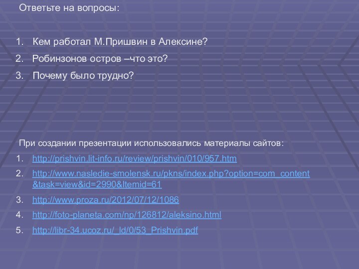 При создании презентации использовались материалы сайтов:http://prishvin.lit-info.ru/review/prishvin/010/957.htmhttp://www.nasledie-smolensk.ru/pkns/index.php?option=com_content&task=view&id=2990&Itemid=61http://www.proza.ru/2012/07/12/1086http://foto-planeta.com/np/126812/aleksino.htmlhttp://libr-34.ucoz.ru/_ld/0/53_Prishvin.pdfОтветьте на вопросы:Кем работал М.Пришвин в Алексине?Робинзонов