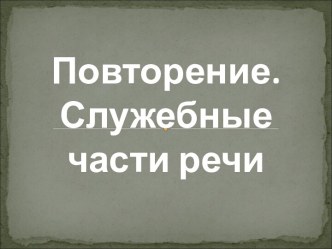 Повторение. Служебные части речи