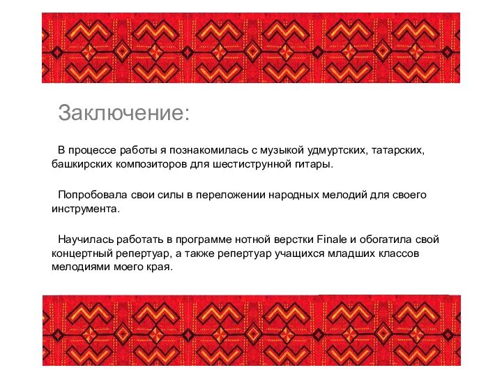 Заключение:		В процессе работы я познакомилась с музыкой удмуртских, татарских, башкирских композиторов для