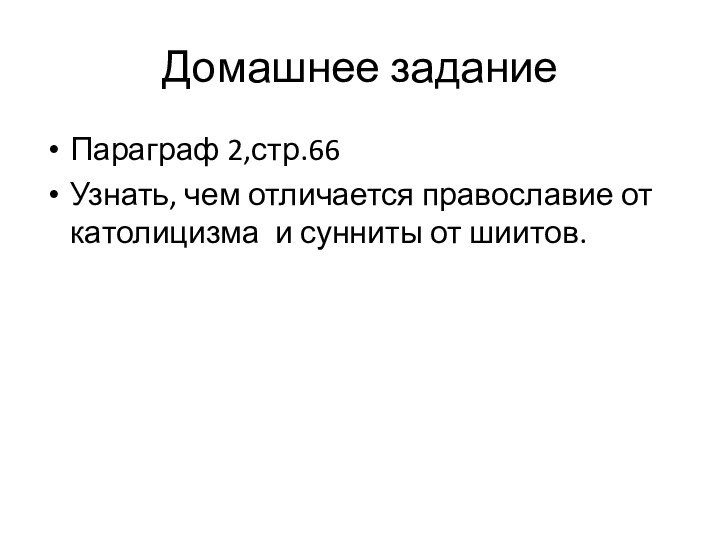 Домашнее заданиеПараграф 2,стр.66Узнать, чем отличается православие от католицизма и сунниты от шиитов.