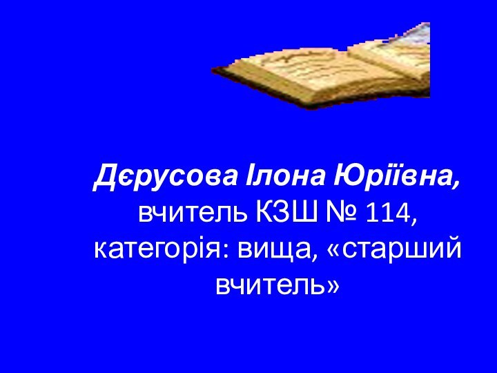 Дєрусова Ілона Юріївна,        вчитель КЗШ