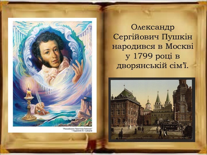 Олександр Сергійович Пушкін народився в Москві у 1799 році в дворянській сім’ї.