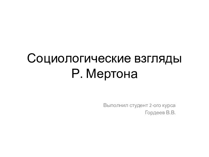 Социологические взгляды  Р. МертонаВыполнил студент 2-ого курсаГордеев В.В.