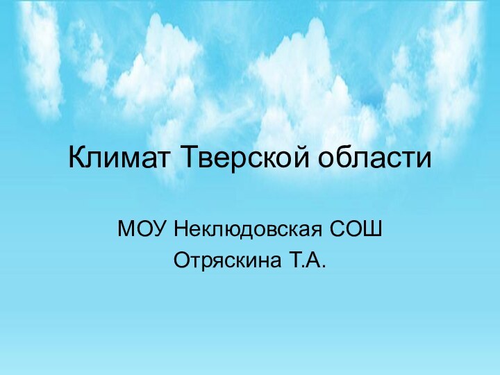 Климат Тверской областиМОУ Неклюдовская СОШОтряскина Т.А.