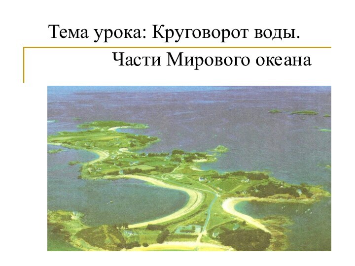 Тема урока: Круговорот воды.       Части Мирового океана