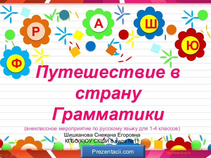 Путешествие в страну ГрамматикиАРЮШФ(внеклассное мероприятие по русскому языку для 1-4 классов)Шишканова Снежана