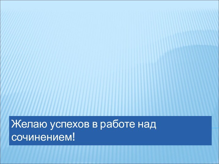 Желаю успехов в работе над сочинением!