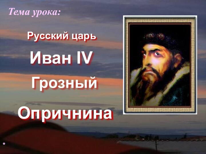 Иван IV ОпричнинаТема урока:*ГрозныйРусский царь